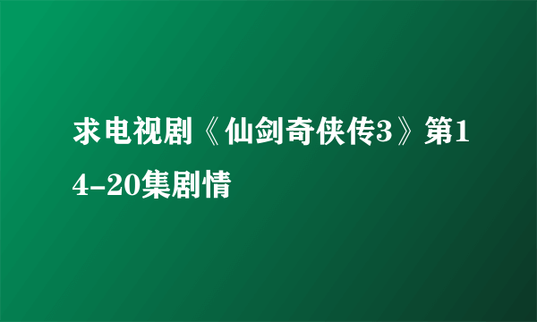 求电视剧《仙剑奇侠传3》第14-20集剧情