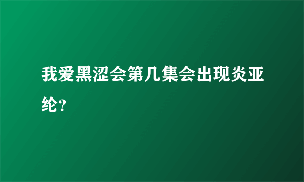 我爱黑涩会第几集会出现炎亚纶？