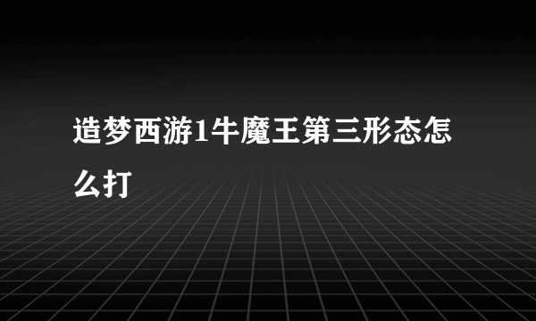 造梦西游1牛魔王第三形态怎么打