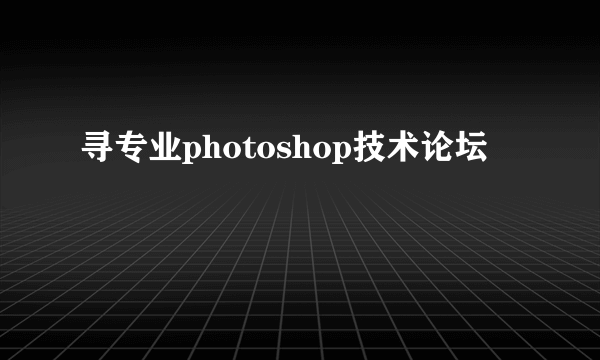 寻专业photoshop技术论坛