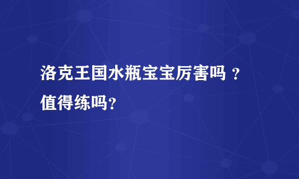 洛克王国水瓶宝宝厉害吗 ？值得练吗？