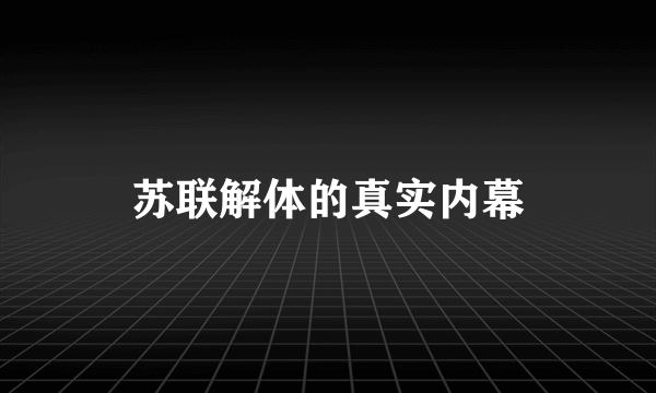 苏联解体的真实内幕