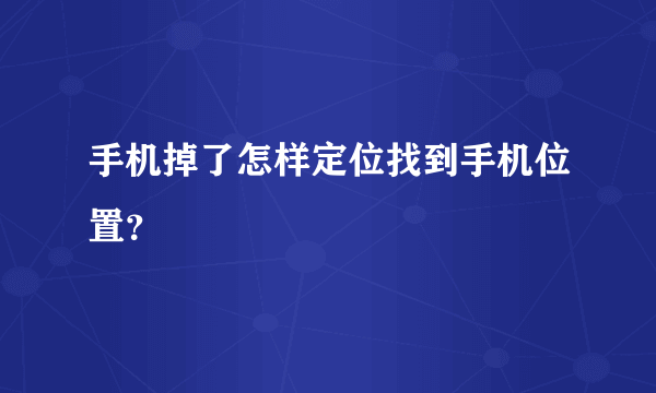 手机掉了怎样定位找到手机位置？