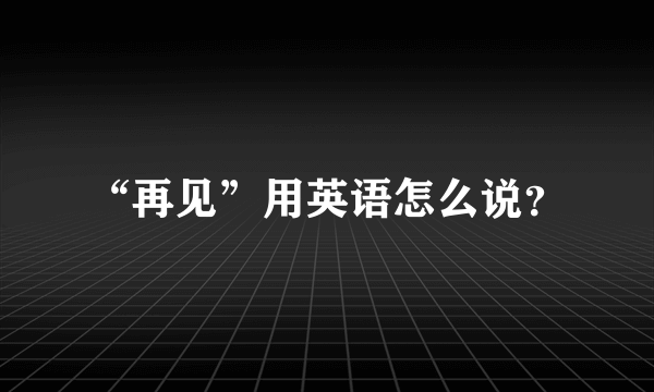 “再见”用英语怎么说？