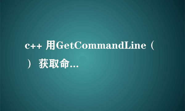 c++ 用GetCommandLine（） 获取命令行参数中文乱码