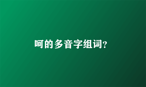 呵的多音字组词？