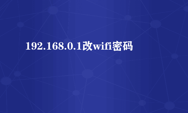 192.168.0.1改wifi密码