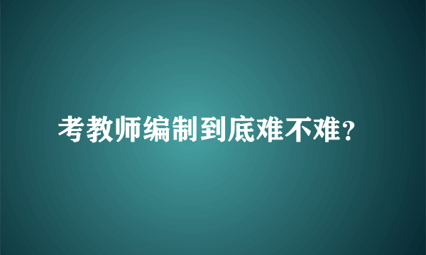 考教师编制到底难不难？