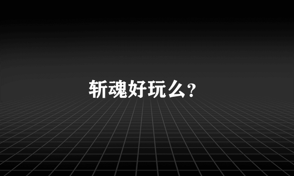 斩魂好玩么？