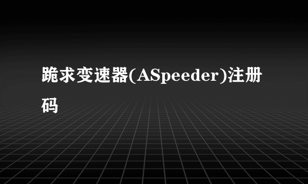 跪求变速器(ASpeeder)注册码