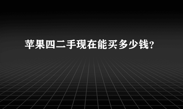 苹果四二手现在能买多少钱？