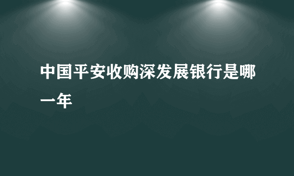 中国平安收购深发展银行是哪一年