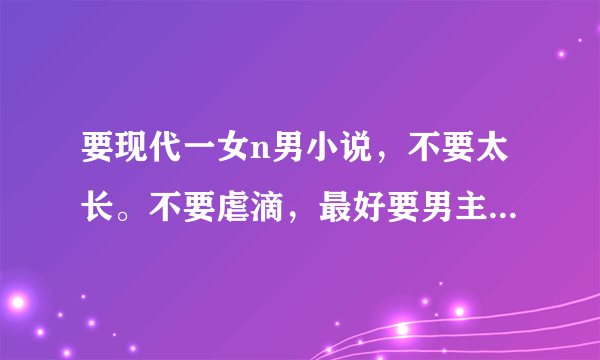 要现代一女n男小说，不要太长。不要虐滴，最好要男主们很宠女主