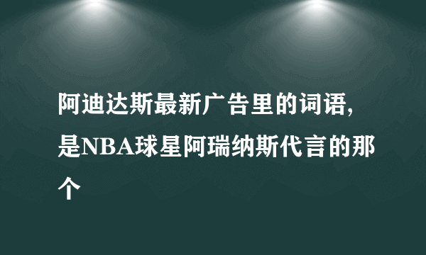 阿迪达斯最新广告里的词语,是NBA球星阿瑞纳斯代言的那个