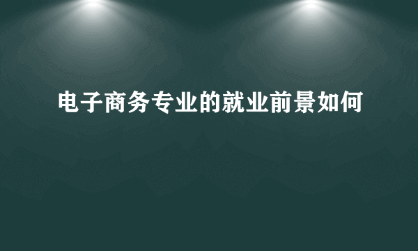 电子商务专业的就业前景如何