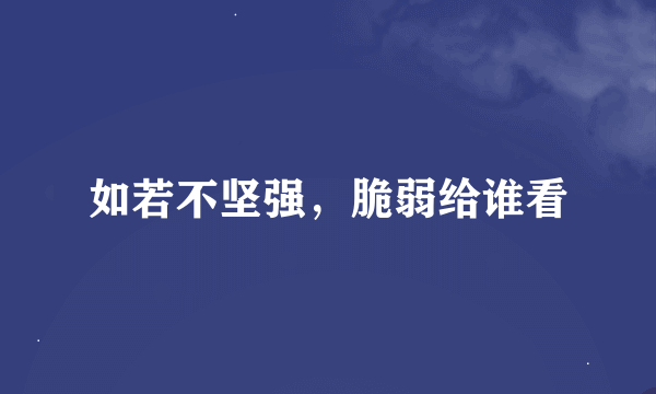 如若不坚强，脆弱给谁看