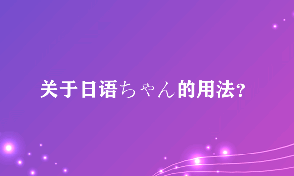 关于日语ちゃん的用法？