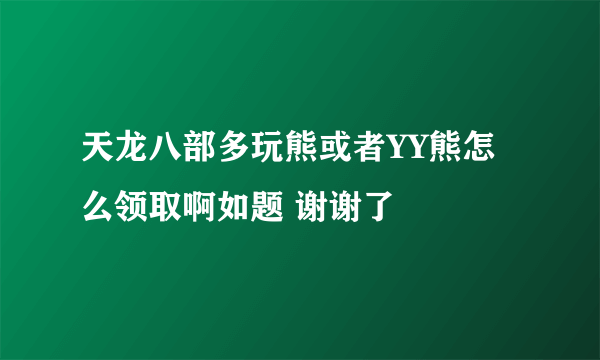 天龙八部多玩熊或者YY熊怎么领取啊如题 谢谢了