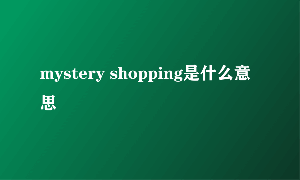 mystery shopping是什么意思