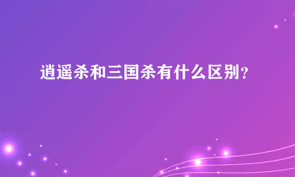 逍遥杀和三国杀有什么区别？