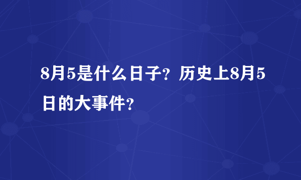 8月5是什么日子？历史上8月5日的大事件？