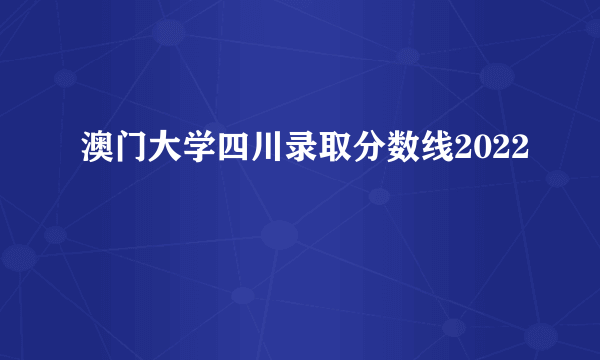 澳门大学四川录取分数线2022