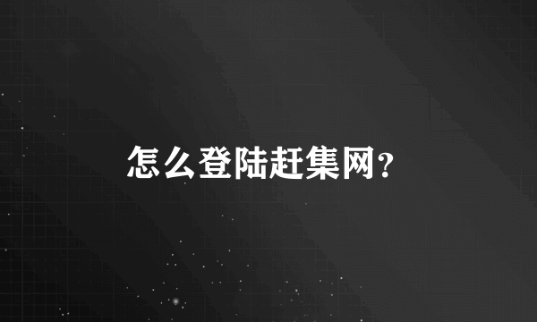 怎么登陆赶集网？