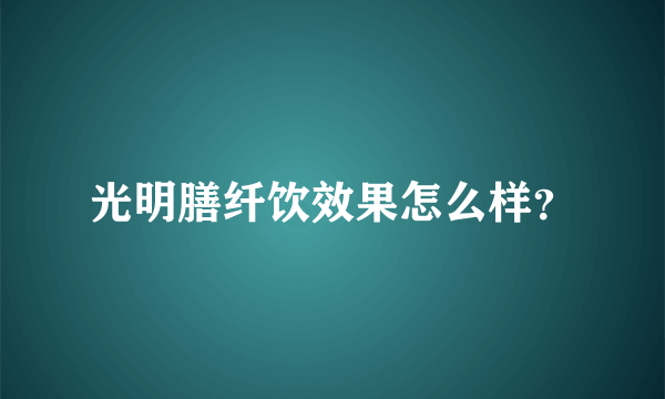 光明膳纤饮效果怎么样？