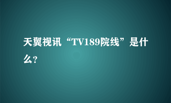 天翼视讯“TV189院线”是什么？