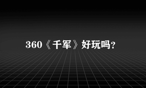 360《千军》好玩吗？