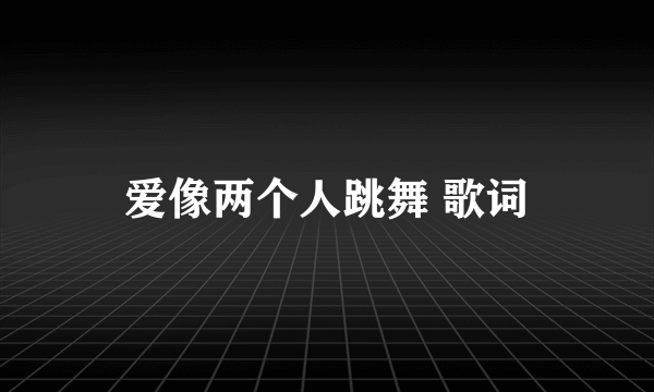 爱像两个人跳舞 歌词