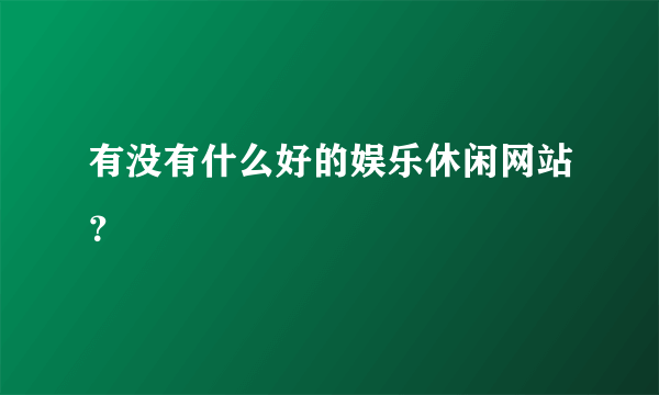 有没有什么好的娱乐休闲网站？