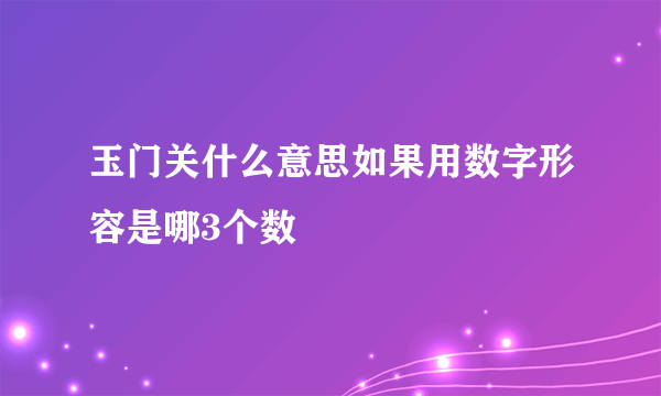 玉门关什么意思如果用数字形容是哪3个数