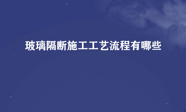 玻璃隔断施工工艺流程有哪些