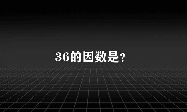 36的因数是？