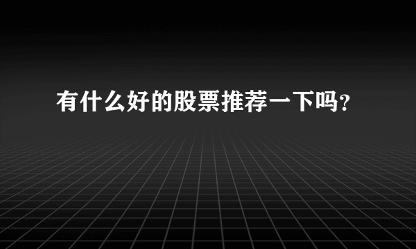 有什么好的股票推荐一下吗？