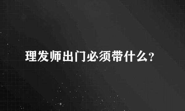 理发师出门必须带什么？