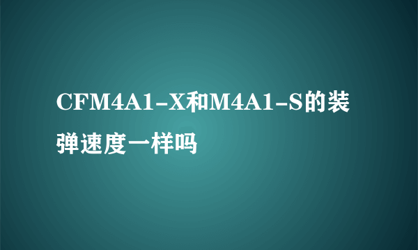 CFM4A1-X和M4A1-S的装弹速度一样吗