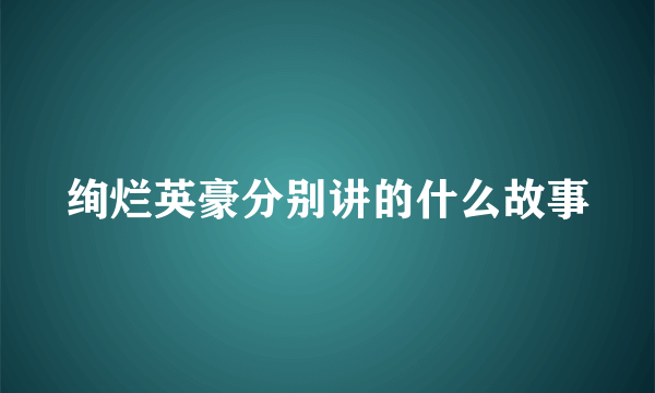 绚烂英豪分别讲的什么故事