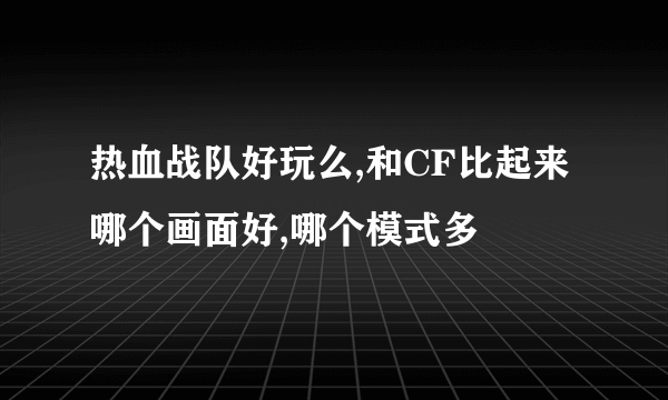 热血战队好玩么,和CF比起来哪个画面好,哪个模式多