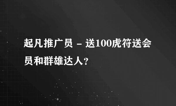 起凡推广员 - 送100虎符送会员和群雄达人？