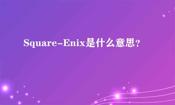 Square-Enix是什么意思？