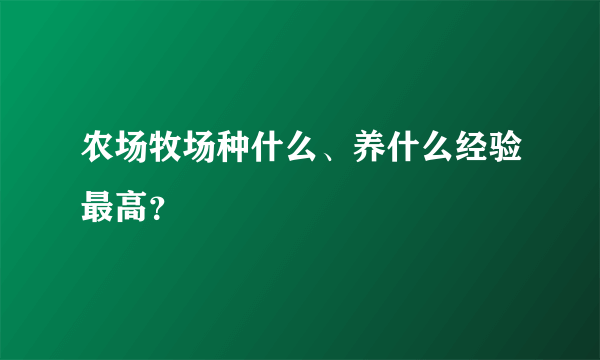 农场牧场种什么、养什么经验最高？