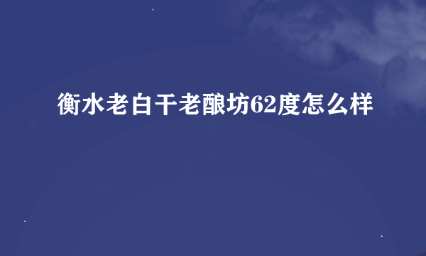 衡水老白干老酿坊62度怎么样