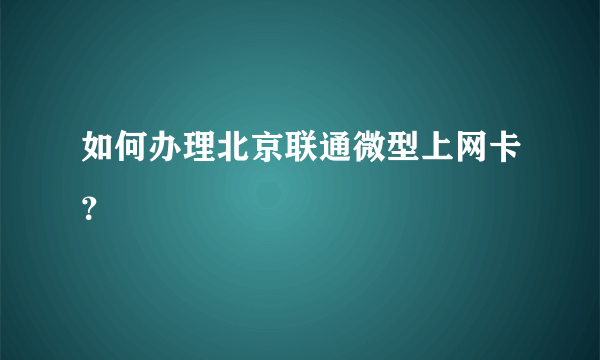 如何办理北京联通微型上网卡？