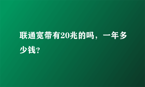 联通宽带有20兆的吗，一年多少钱？