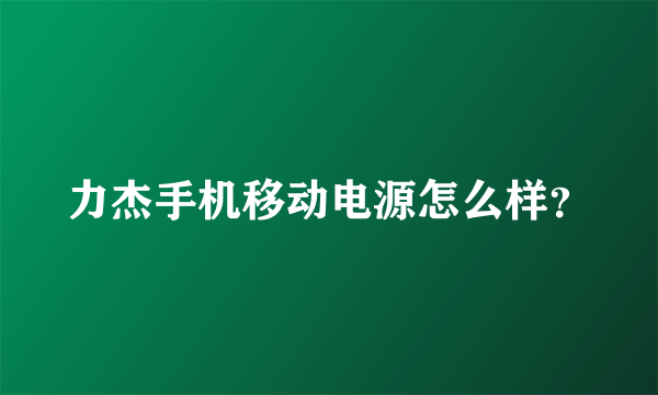 力杰手机移动电源怎么样？