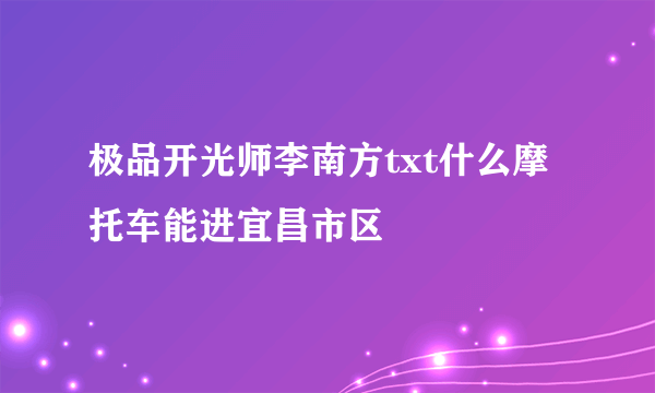 极品开光师李南方txt什么摩托车能进宜昌市区