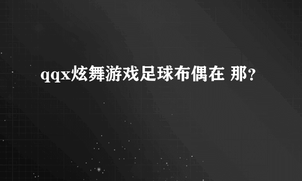 qqx炫舞游戏足球布偶在 那？