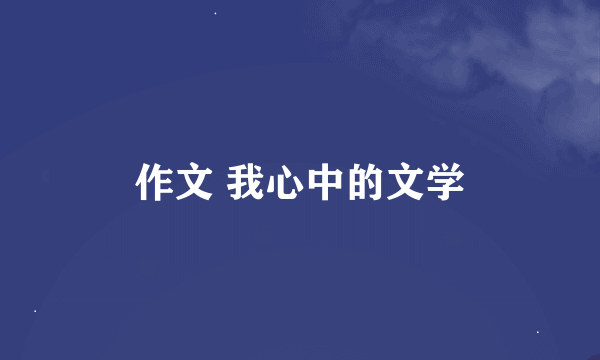 作文 我心中的文学